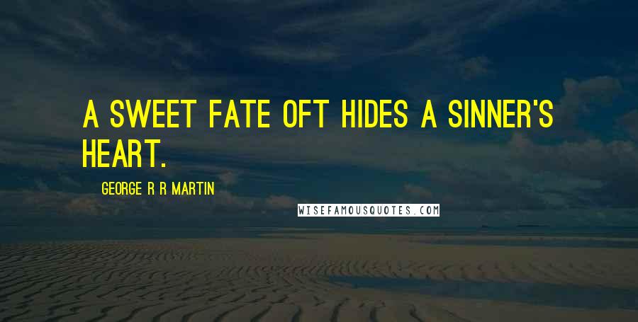 George R R Martin Quotes: A sweet fate oft hides a sinner's heart.