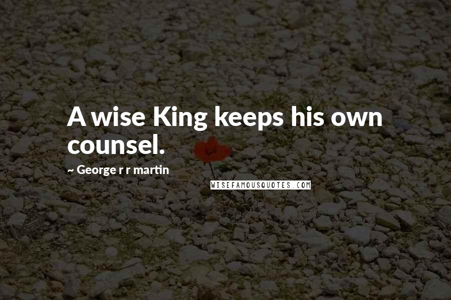 George R R Martin Quotes: A wise King keeps his own counsel.