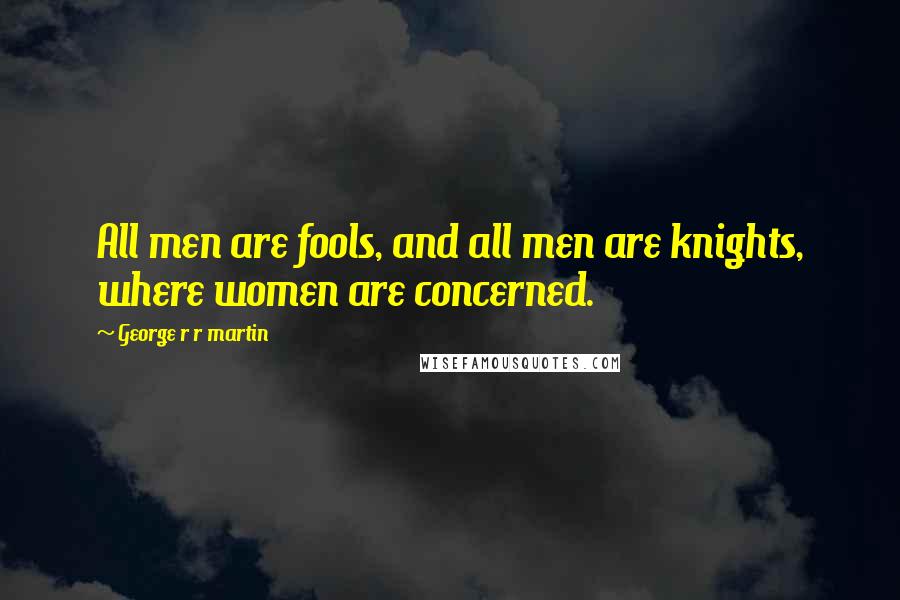 George R R Martin Quotes: All men are fools, and all men are knights, where women are concerned.