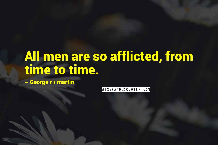 George R R Martin Quotes: All men are so afflicted, from time to time.