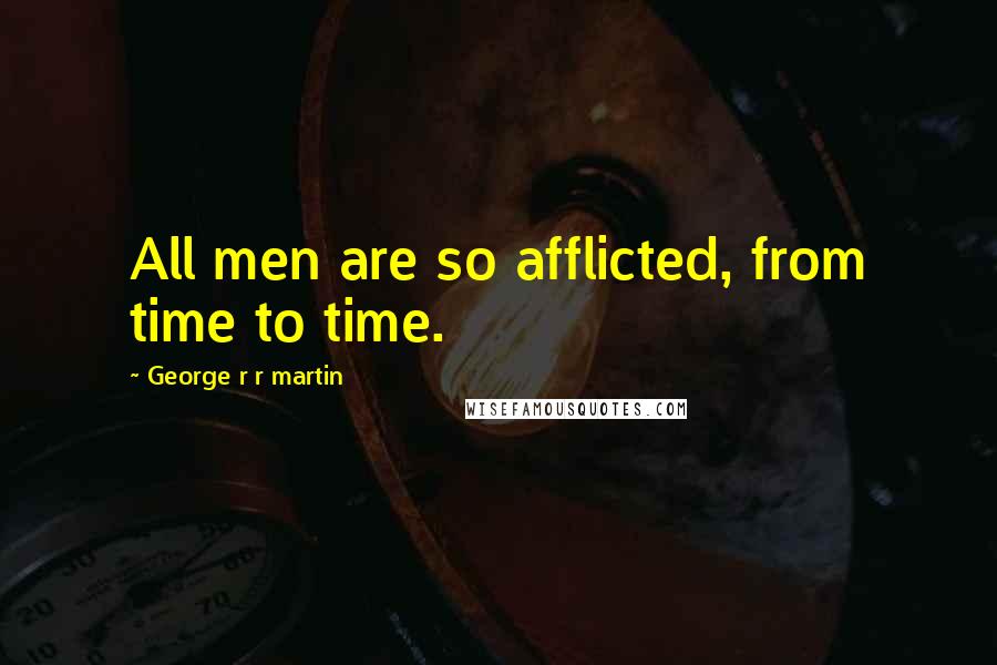 George R R Martin Quotes: All men are so afflicted, from time to time.