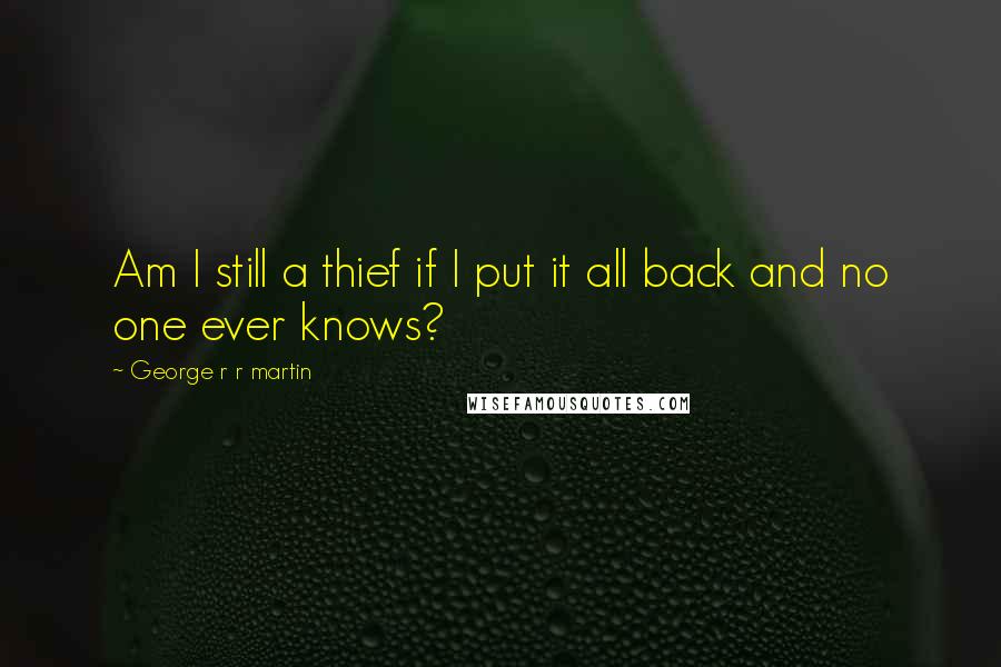 George R R Martin Quotes: Am I still a thief if I put it all back and no one ever knows?