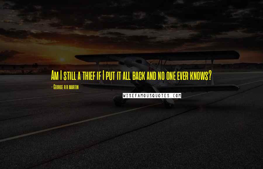 George R R Martin Quotes: Am I still a thief if I put it all back and no one ever knows?