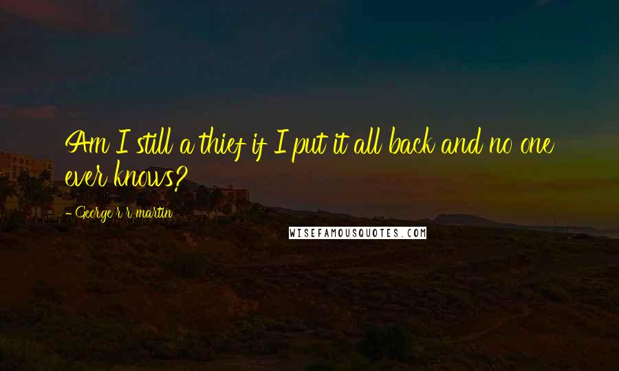 George R R Martin Quotes: Am I still a thief if I put it all back and no one ever knows?