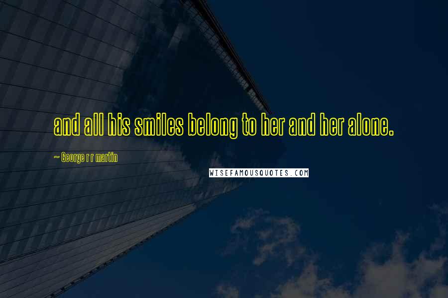 George R R Martin Quotes: and all his smiles belong to her and her alone.