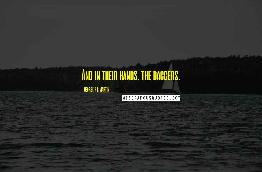 George R R Martin Quotes: And in their hands, the daggers.