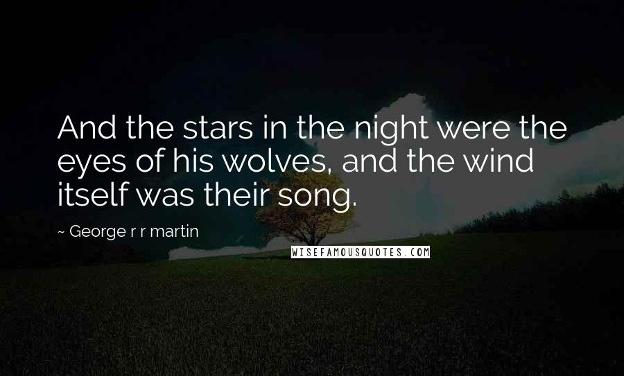 George R R Martin Quotes: And the stars in the night were the eyes of his wolves, and the wind itself was their song.