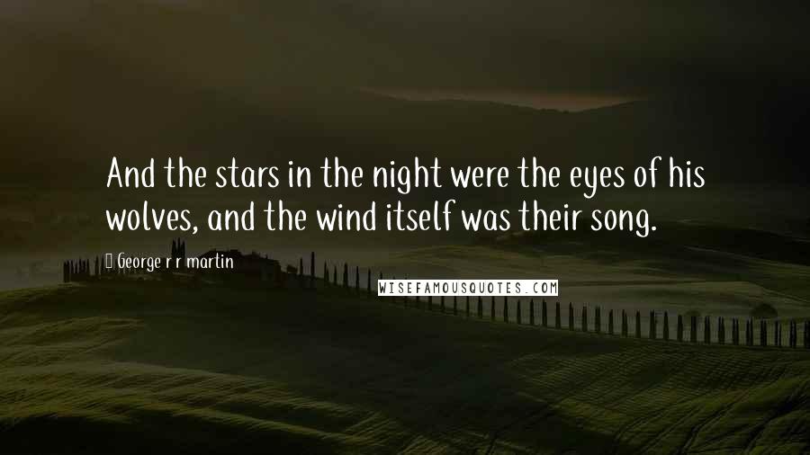 George R R Martin Quotes: And the stars in the night were the eyes of his wolves, and the wind itself was their song.