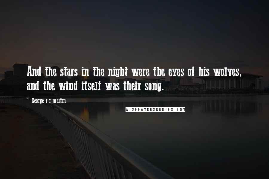 George R R Martin Quotes: And the stars in the night were the eyes of his wolves, and the wind itself was their song.