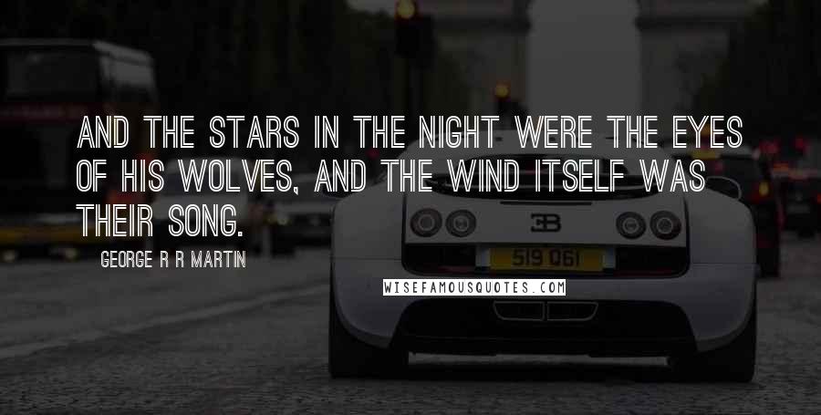 George R R Martin Quotes: And the stars in the night were the eyes of his wolves, and the wind itself was their song.