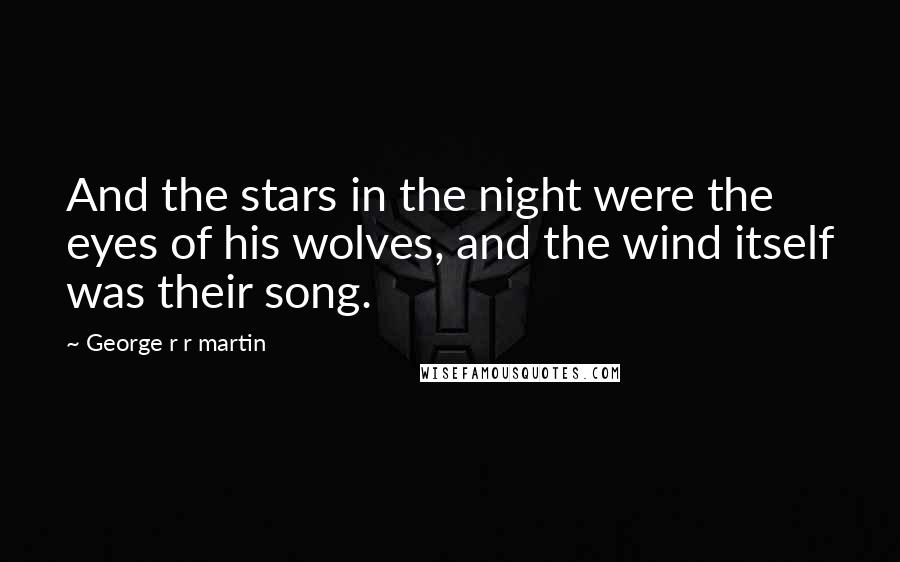 George R R Martin Quotes: And the stars in the night were the eyes of his wolves, and the wind itself was their song.