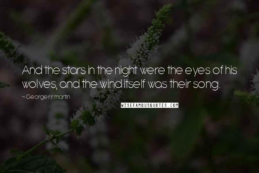 George R R Martin Quotes: And the stars in the night were the eyes of his wolves, and the wind itself was their song.