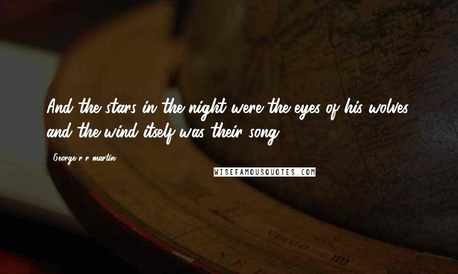 George R R Martin Quotes: And the stars in the night were the eyes of his wolves, and the wind itself was their song.