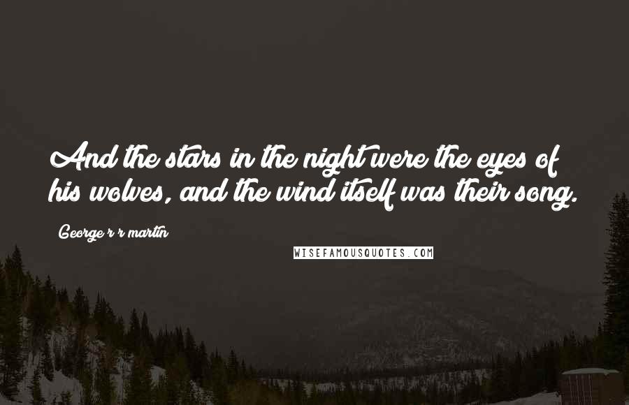 George R R Martin Quotes: And the stars in the night were the eyes of his wolves, and the wind itself was their song.