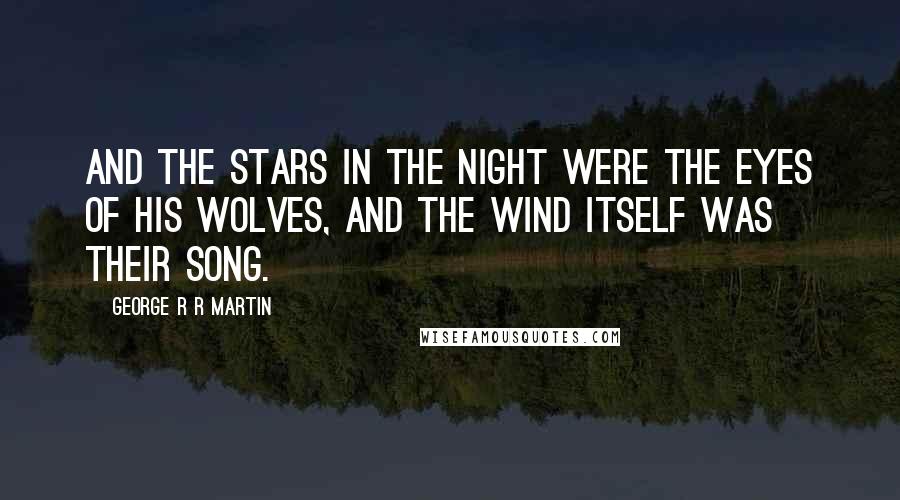 George R R Martin Quotes: And the stars in the night were the eyes of his wolves, and the wind itself was their song.