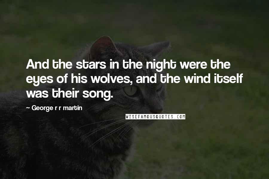 George R R Martin Quotes: And the stars in the night were the eyes of his wolves, and the wind itself was their song.