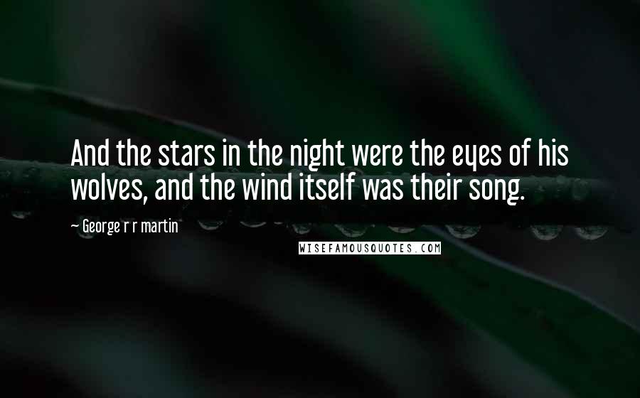 George R R Martin Quotes: And the stars in the night were the eyes of his wolves, and the wind itself was their song.