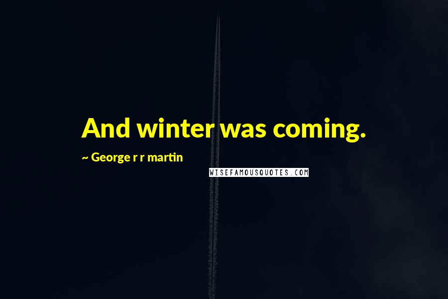 George R R Martin Quotes: And winter was coming.