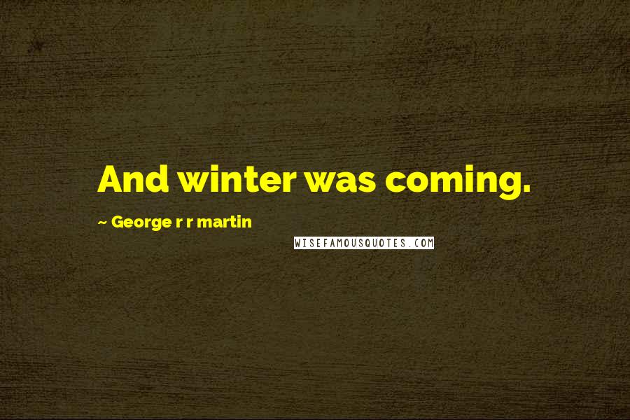 George R R Martin Quotes: And winter was coming.