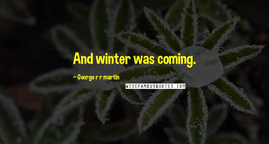 George R R Martin Quotes: And winter was coming.