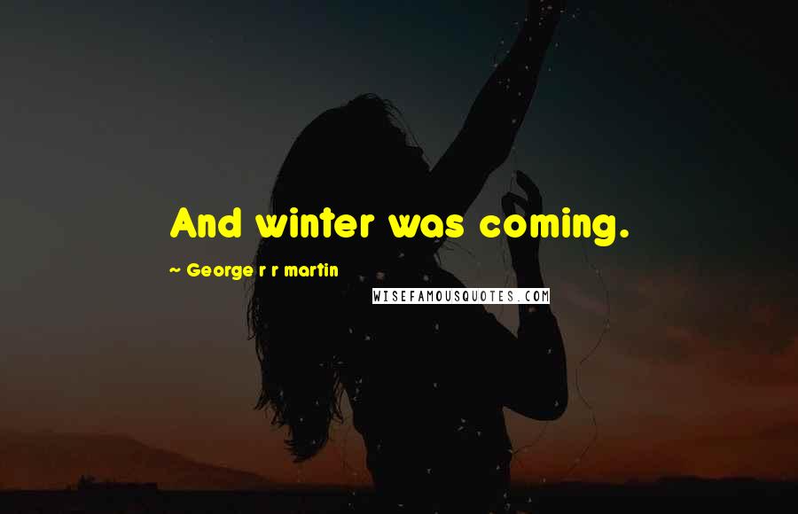 George R R Martin Quotes: And winter was coming.