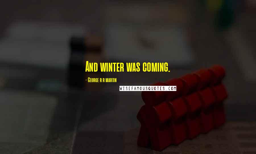 George R R Martin Quotes: And winter was coming.