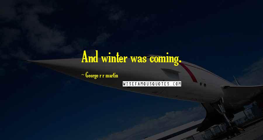 George R R Martin Quotes: And winter was coming.