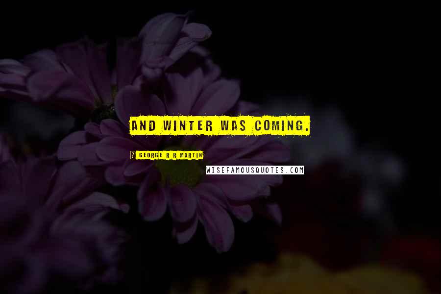 George R R Martin Quotes: And winter was coming.