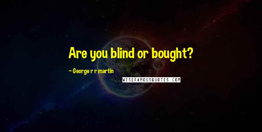 George R R Martin Quotes: Are you blind or bought?