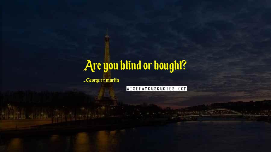 George R R Martin Quotes: Are you blind or bought?