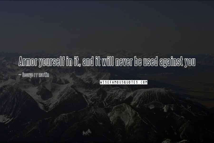 George R R Martin Quotes: Armor yourself in it, and it will never be used against you