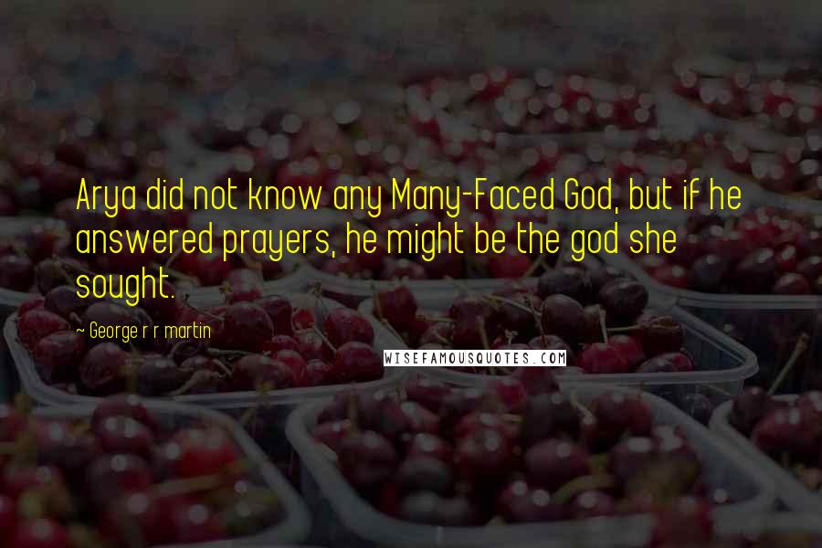 George R R Martin Quotes: Arya did not know any Many-Faced God, but if he answered prayers, he might be the god she sought.