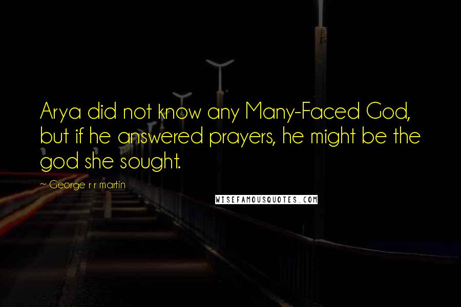 George R R Martin Quotes: Arya did not know any Many-Faced God, but if he answered prayers, he might be the god she sought.