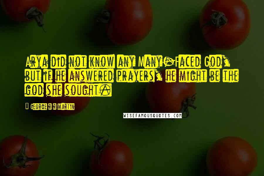 George R R Martin Quotes: Arya did not know any Many-Faced God, but if he answered prayers, he might be the god she sought.