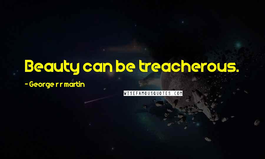 George R R Martin Quotes: Beauty can be treacherous.