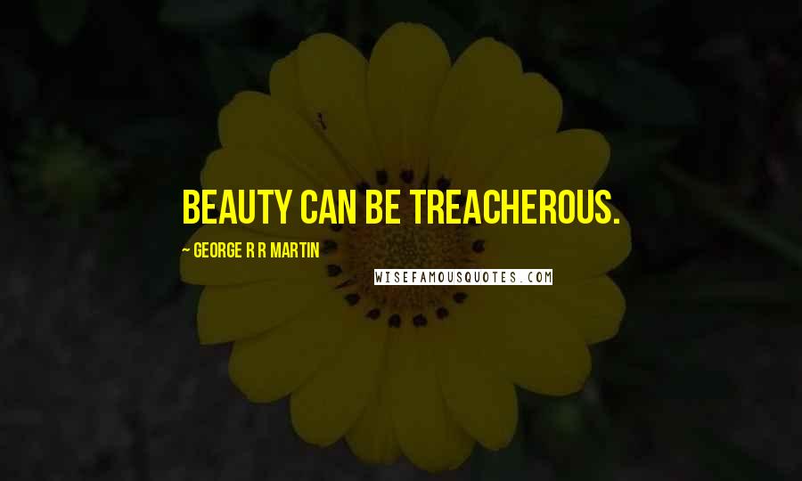 George R R Martin Quotes: Beauty can be treacherous.