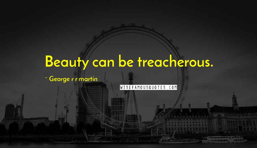 George R R Martin Quotes: Beauty can be treacherous.