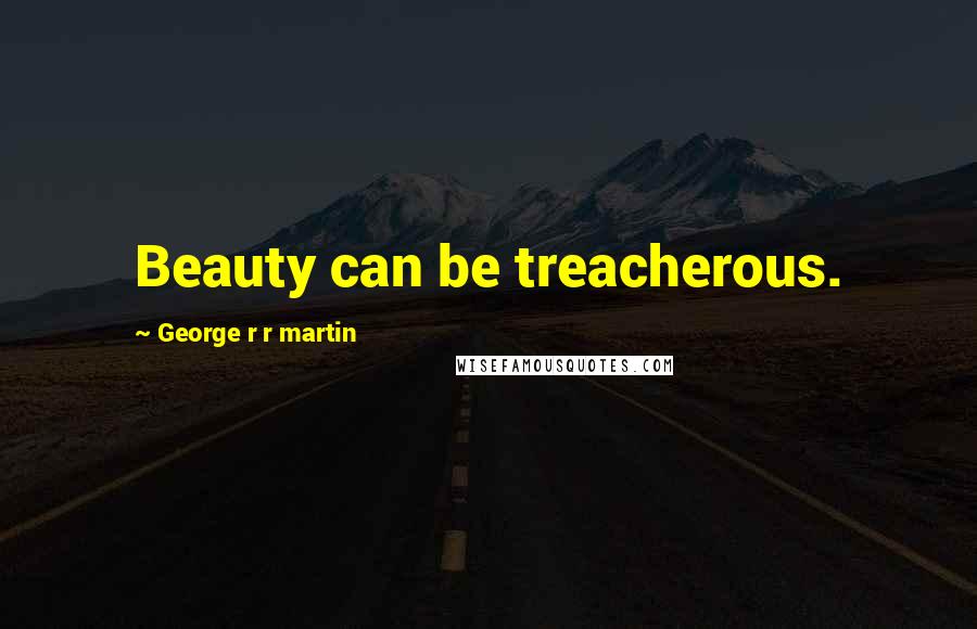 George R R Martin Quotes: Beauty can be treacherous.