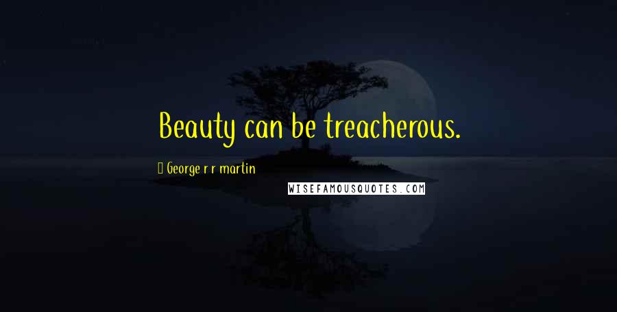 George R R Martin Quotes: Beauty can be treacherous.
