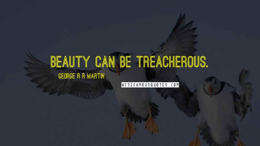 George R R Martin Quotes: Beauty can be treacherous.