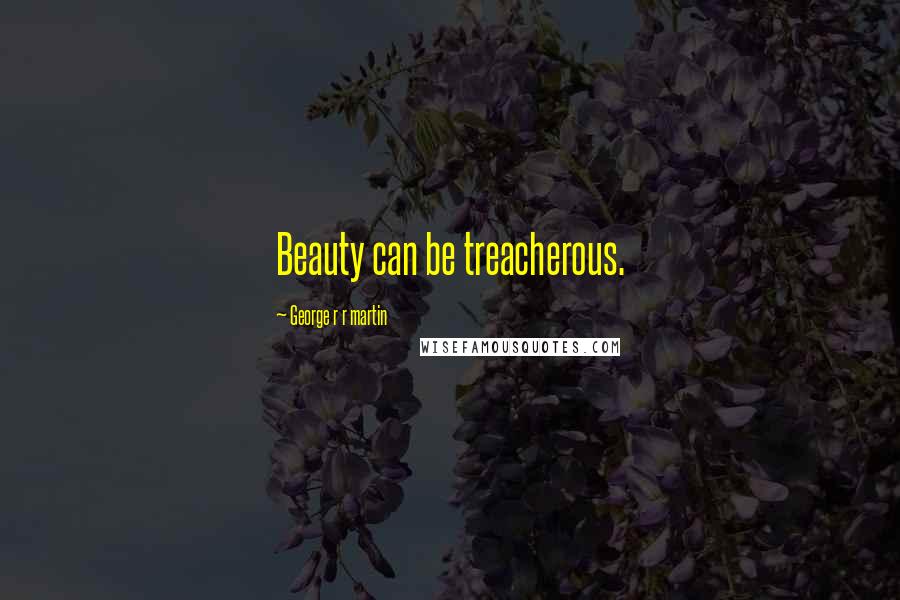 George R R Martin Quotes: Beauty can be treacherous.