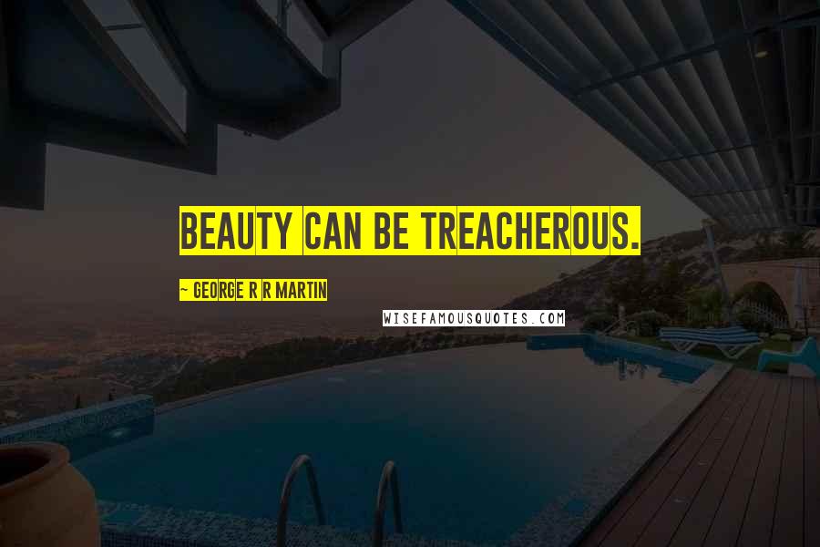 George R R Martin Quotes: Beauty can be treacherous.