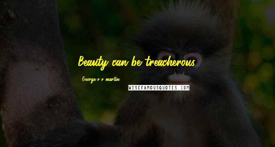 George R R Martin Quotes: Beauty can be treacherous.