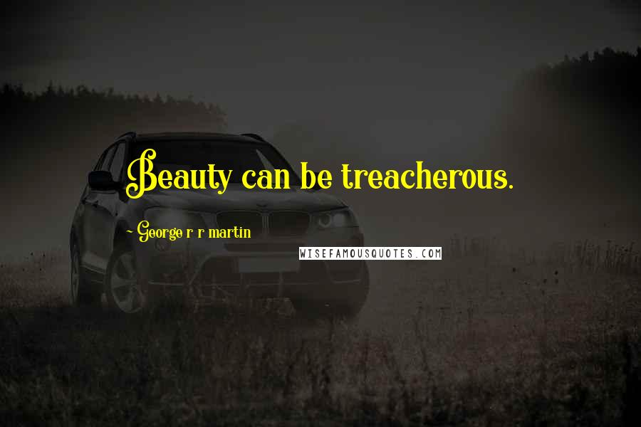 George R R Martin Quotes: Beauty can be treacherous.