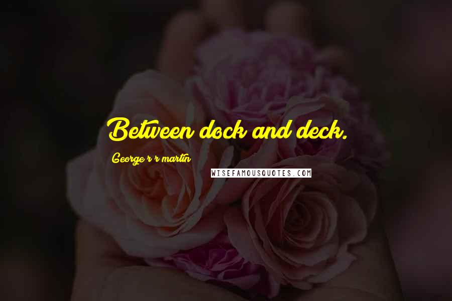 George R R Martin Quotes: Between dock and deck.