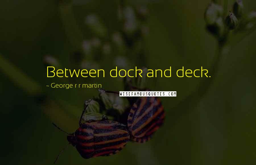 George R R Martin Quotes: Between dock and deck.