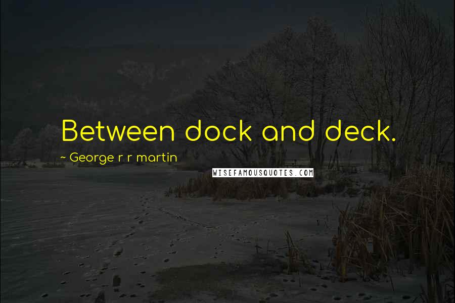 George R R Martin Quotes: Between dock and deck.