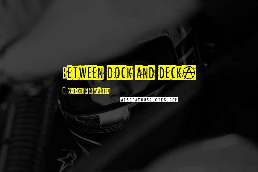 George R R Martin Quotes: Between dock and deck.