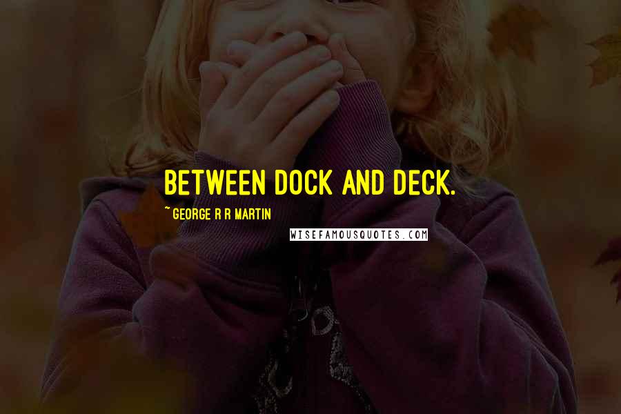 George R R Martin Quotes: Between dock and deck.