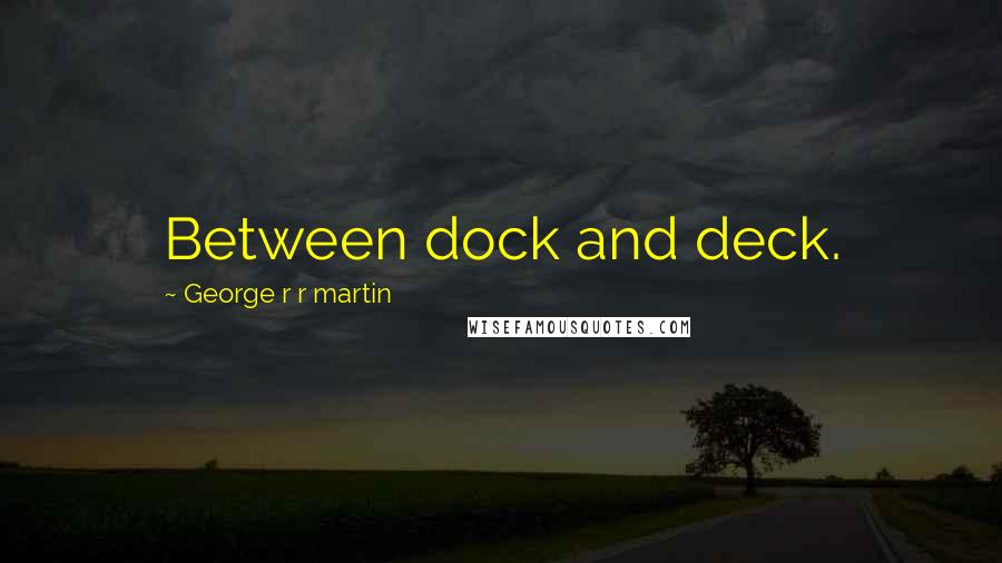 George R R Martin Quotes: Between dock and deck.